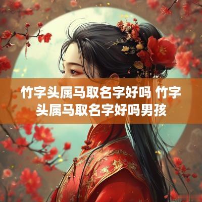 竹字头属马取名字好吗 竹字头属马取名字好吗男孩