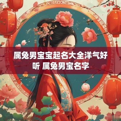 属兔男宝宝起名大全洋气好听 属兔男宝名字