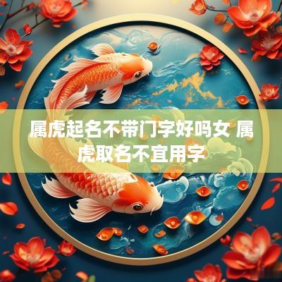 属虎起名不带门字好吗女 属虎取名不宜用字