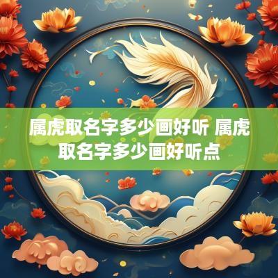 属虎取名字多少画好听 属虎取名字多少画好听点