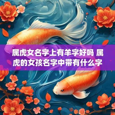 属虎女名字上有羊字好吗 属虎的女孩名字中带有什么字好