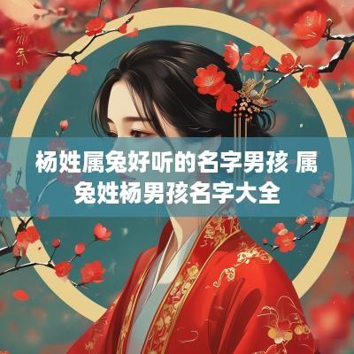 杨姓属兔好听的名字男孩 属兔姓杨男孩名字大全