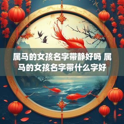 属马的女孩名字带静好吗 属马的女孩名字带什么字好