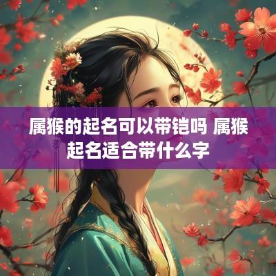 属猴的起名可以带铠吗 属猴起名适合带什么字