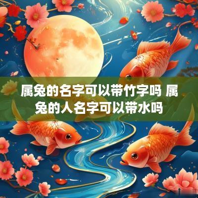 属兔的名字可以带竹字吗 属兔的人名字可以带水吗
