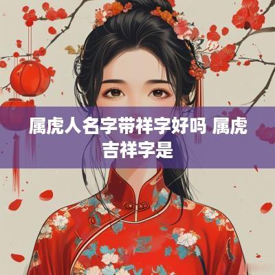 属虎人名字带祥字好吗 属虎吉祥字是