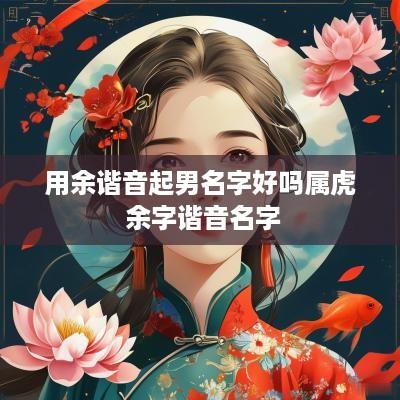 用余谐音起男名字好吗属虎 余字谐音名字