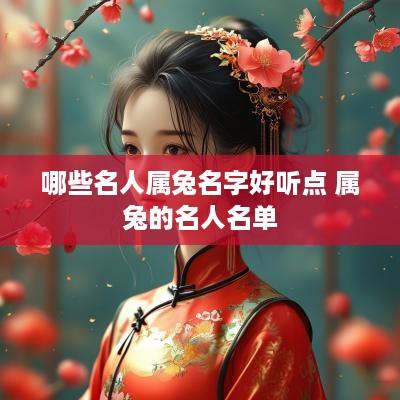 哪些名人属兔名字好听点 属兔的名人名单