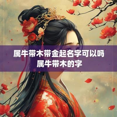 属牛带木带金起名字可以吗 属牛带木的字