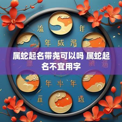 属蛇起名带尧可以吗 属蛇起名不宜用字