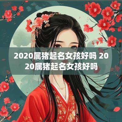 2025属猪起名女孩好吗 2025属猪起名女孩好吗