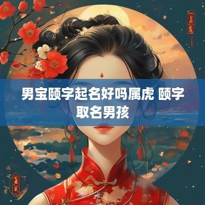 男宝颐字起名好吗属虎 颐字取名男孩