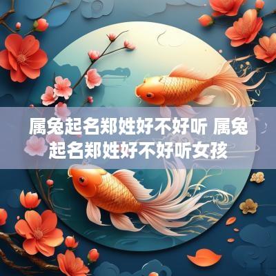 属兔起名郑姓好不好听 属兔起名郑姓好不好听女孩