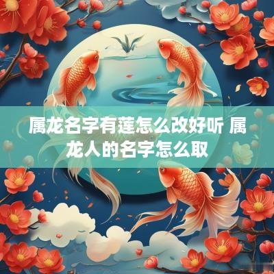 属龙名字有莲怎么改好听 属龙人的名字怎么取