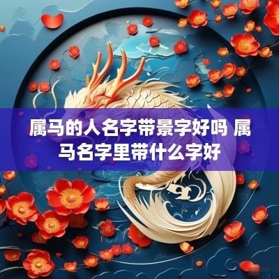 属马的人名字带景字好吗 属马名字里带什么字好