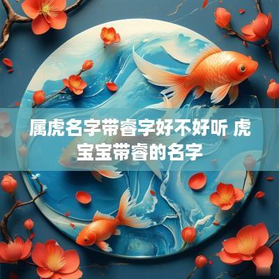 属虎名字带睿字好不好听 虎宝宝带睿的名字