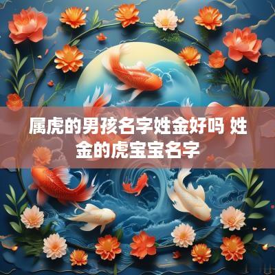 属虎的男孩名字姓金好吗 姓金的虎宝宝名字