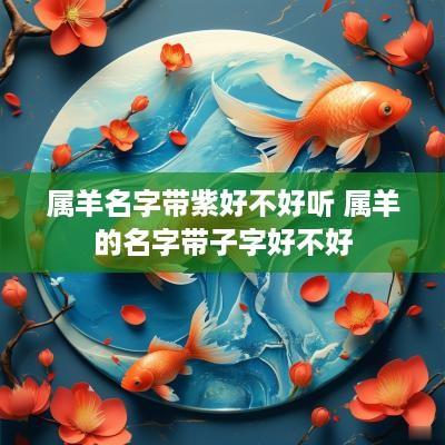 属羊名字带紫好不好听 属羊的名字带子字好不好