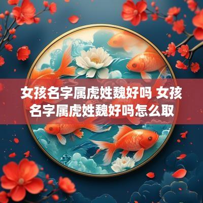 女孩名字属虎姓魏好吗 女孩名字属虎姓魏好吗怎么取