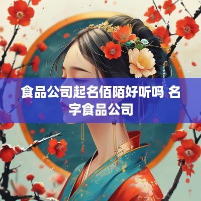 食品公司起名佰陌好听吗 名字食品公司