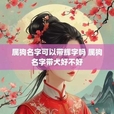 属狗名字可以带辉字吗 属狗名字带犬好不好