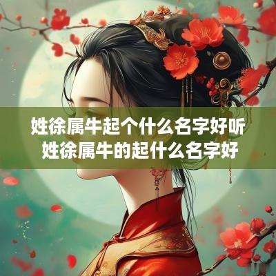 姓徐属牛起个什么名字好听 姓徐属牛的起什么名字好