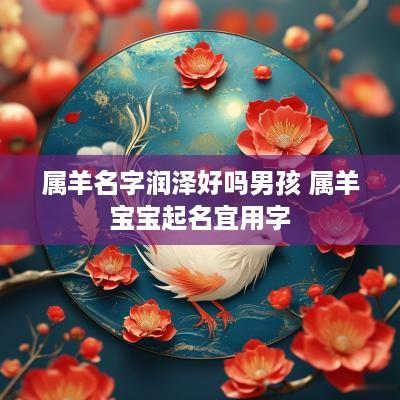 属羊名字润泽好吗男孩 属羊宝宝起名宜用字