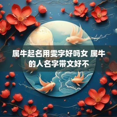 属牛起名用雯字好吗女 属牛的人名字带文好不