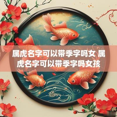 属虎名字可以带季字吗女 属虎名字可以带季字吗女孩