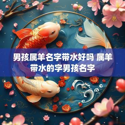 男孩属羊名字带水好吗 属羊带水的字男孩名字
