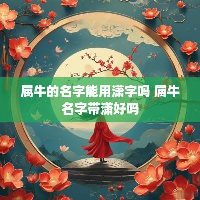 属牛的名字能用潇字吗 属牛名字带潇好吗