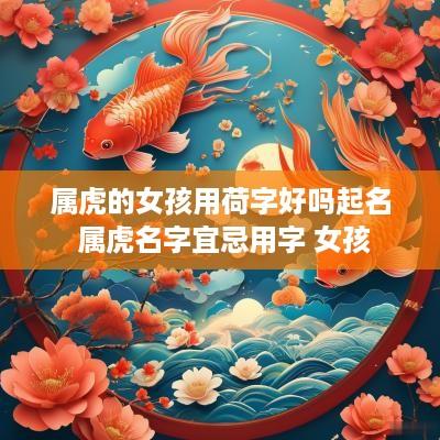 属虎的女孩用荷字好吗起名 属虎名字宜忌用字 女孩