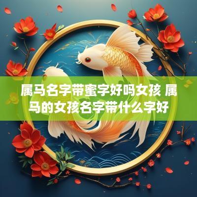 属马名字带蜜字好吗女孩 属马的女孩名字带什么字好