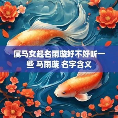 属马女起名雨璇好不好听一些 马雨璇 名字含义