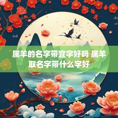 属羊的名字带宜字好吗 属羊取名字带什么字好