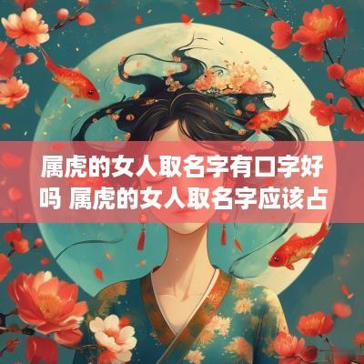 属虎的女人取名字有口字好吗 属虎的女人取名字应该占哪些字