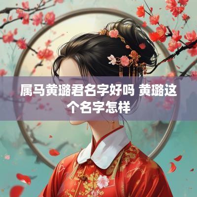 属马黄璐君名字好吗 黄璐这个名字怎样