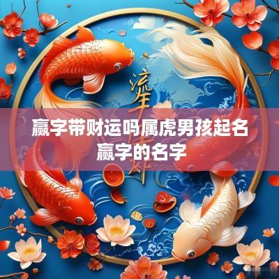 赢字带财运吗属虎男孩起名 赢字的名字