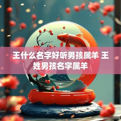 王什么名字好听男孩属羊 王姓男孩名字属羊