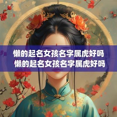 懒的起名女孩名字属虎好吗 懒的起名女孩名字属虎好吗怎么取