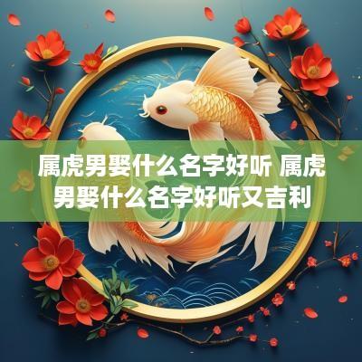 属虎男娶什么名字好听 属虎男娶什么名字好听又吉利