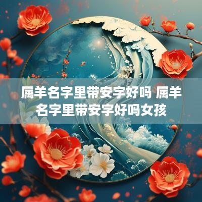 属羊名字里带安字好吗 属羊名字里带安字好吗女孩