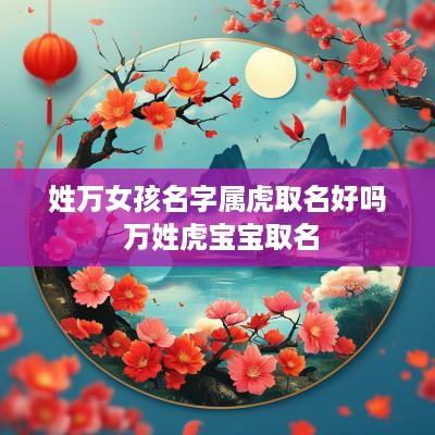 姓万女孩名字属虎取名好吗 万姓虎宝宝取名