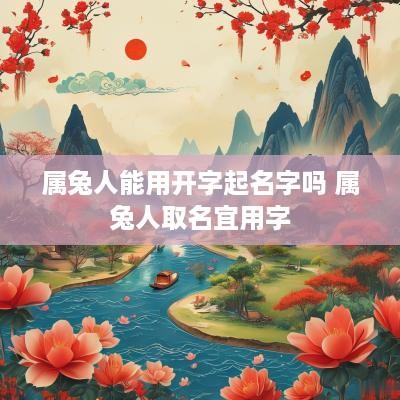 属兔人能用开字起名字吗 属兔人取名宜用字