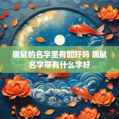 属鼠的名字里有加好吗 属鼠名字带有什么字好
