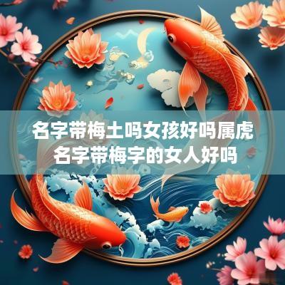 名字带梅土吗女孩好吗属虎 名字带梅字的女人好吗