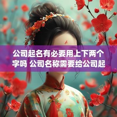 公司起名有必要用上下两个字吗 公司名称需要给公司起个名字