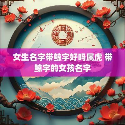 女生名字带鲸字好吗属虎 带鲸字的女孩名字
