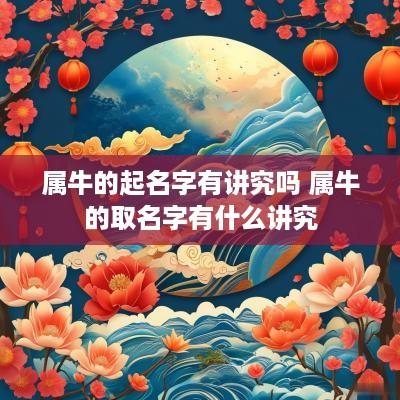 属牛的起名字有讲究吗 属牛的取名字有什么讲究