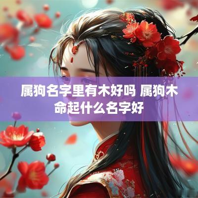 属狗名字里有木好吗 属狗木命起什么名字好